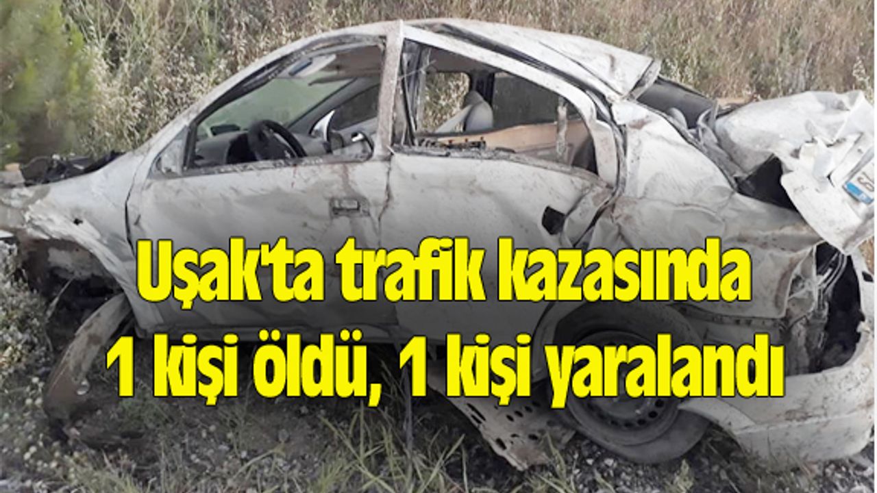 Uşak'ta trafik kazasında 1 kişi öldü, 1 kişi yaralandı