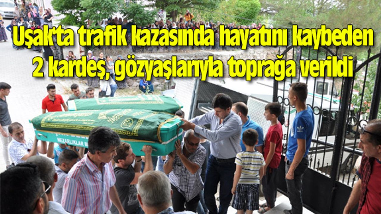 Uşak'ta trafik kazasında hayatını kaybeden 2 kardeş, gözyaşlarıyla toprağa verildi
