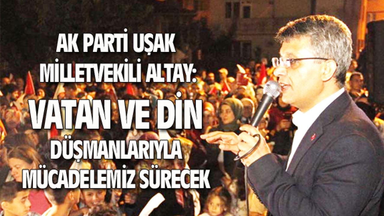 Mehmet Altay: Vatan ve din düşmanlarıyla mücadelemiz sürecek
