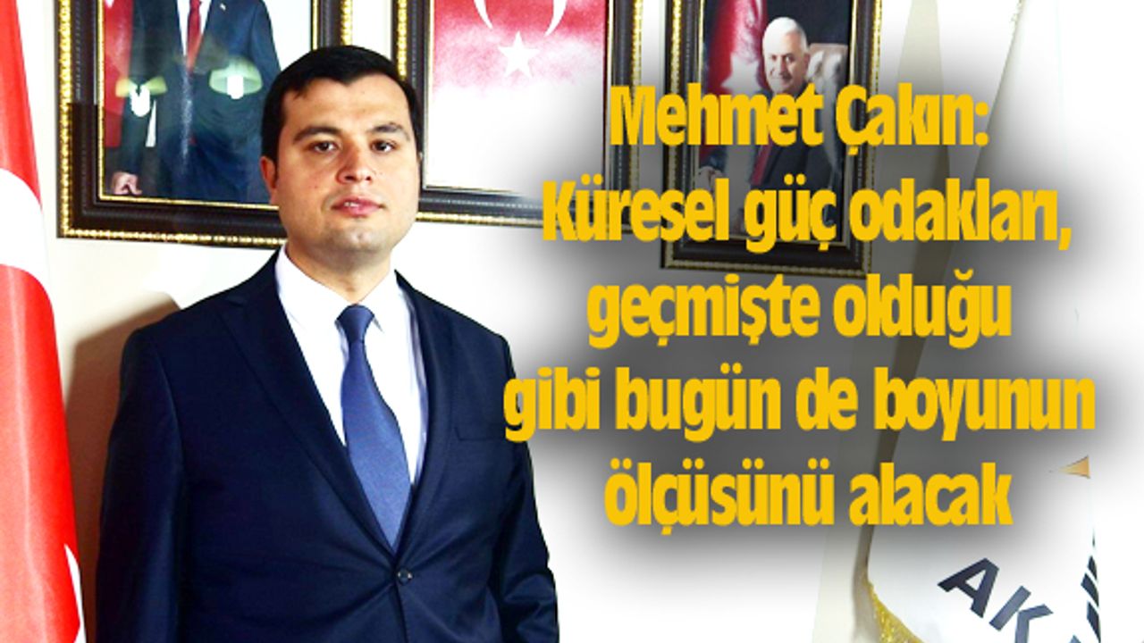 Mehmet Çakın: Küresel güç odakları, geçmişte olduğu gibi bugün de boyunun ölçüsünü alacak