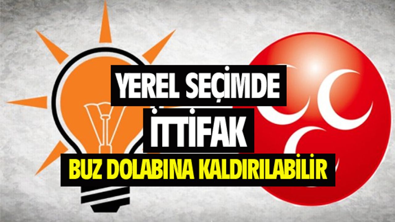 AK Parti ve MHP'nin yerel seçim ittifakı buz dolabına kaldırılabilir...