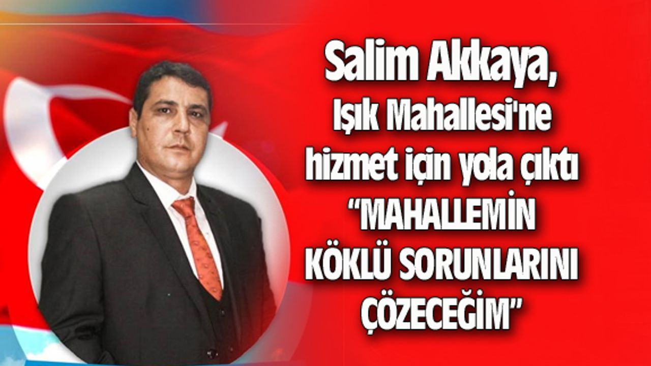 Salim Akkaya, Işık Mahallesi'ne hizmet için yola çıktı