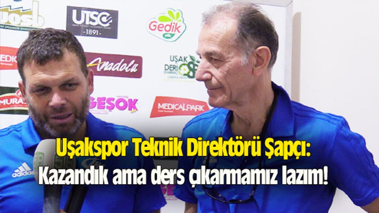 Uşakspor Teknik Direktörü Şapçı: Kazandık ama ders çıkarmamız lazım!