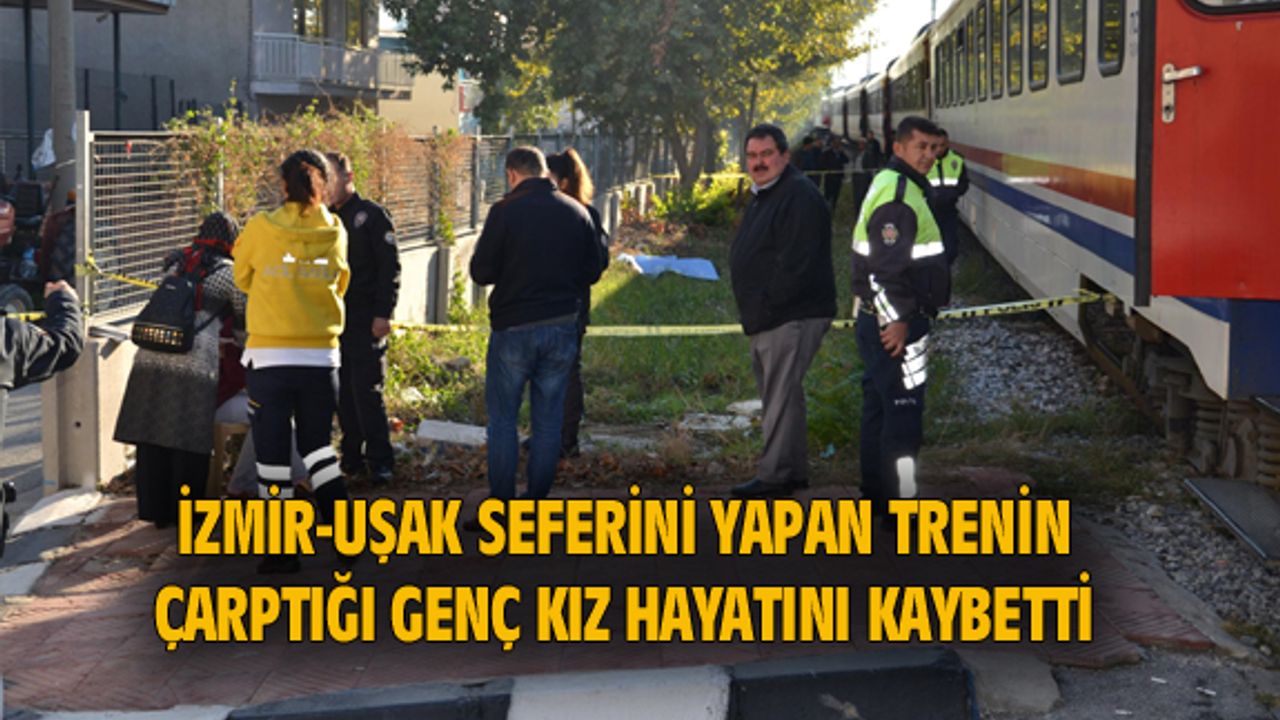 İzmir-Uşak seferini yapan trenin çarptığı genç kız hayatını kaybetti