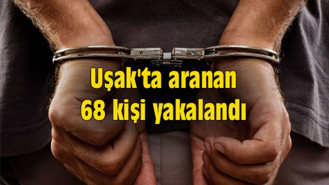 Uşak'ta aranan 68 kişi yakalandı