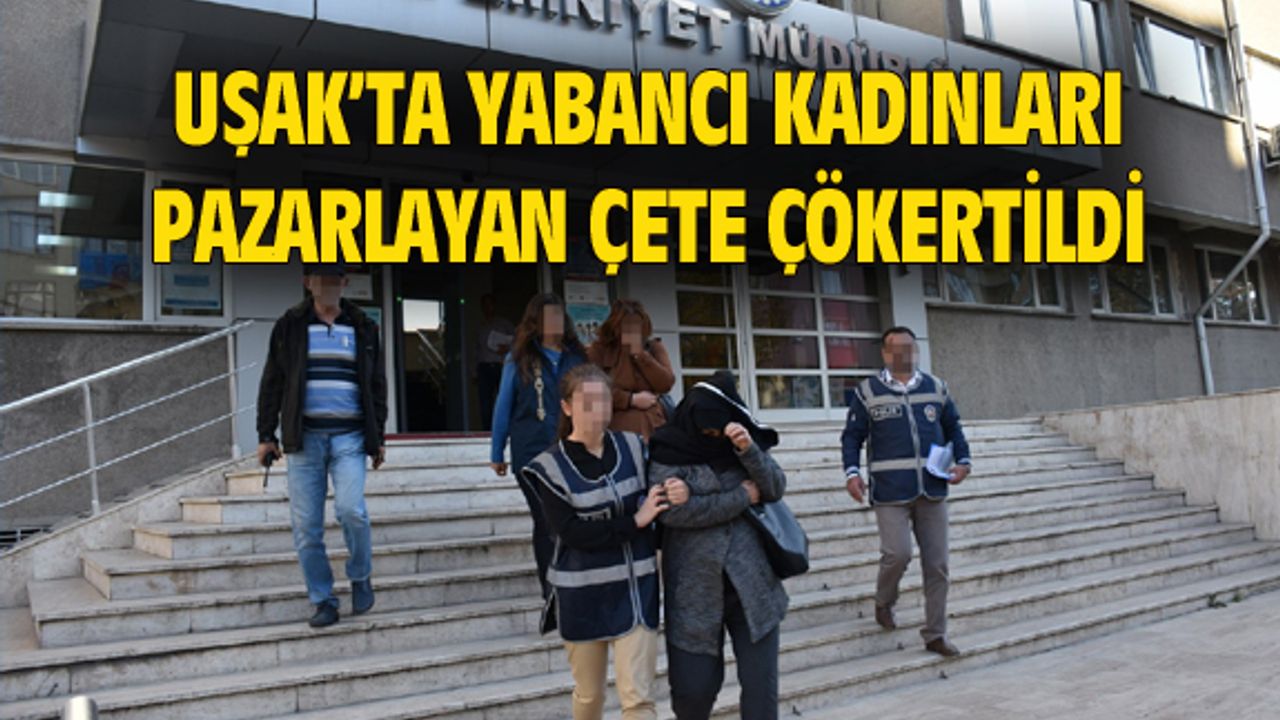 Uşak'ta yabancı kadınları pazarlayan çete çökertildi
