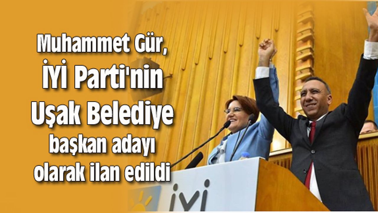 Muhammet Gür, İYİ Parti'nin Uşak Belediye başkan adayı olarak ilan edildi