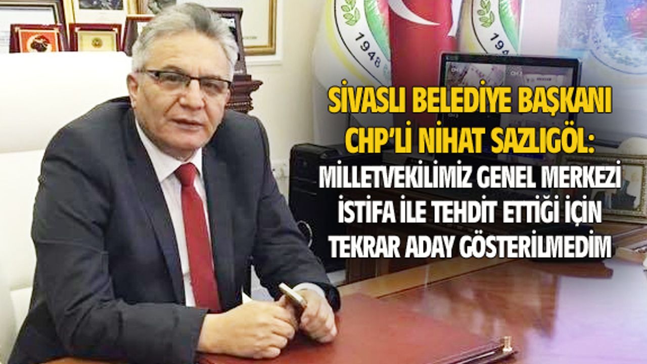 Nihat Sazlıgöl: Milletvekilimiz genel merkezi istifa ile tehdit ettiği için aday gösterilmedim