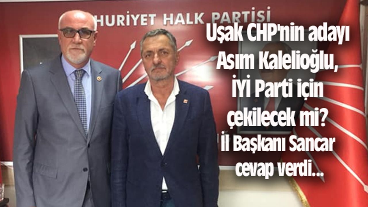 Uşak CHP'nin adayı Asım Kalelioğlu, İYİ Parti için adaylıktan çekilecek mi?