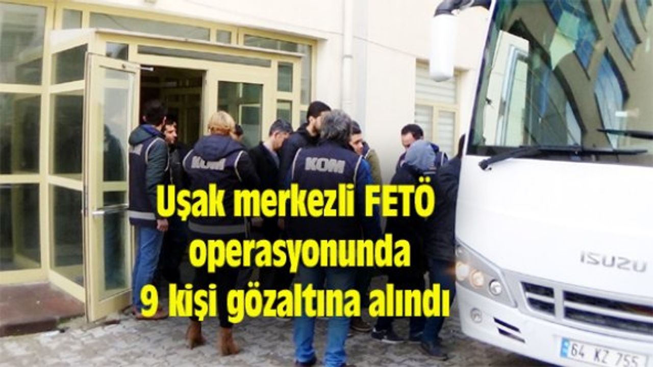 Uşak merkezli FETÖ operasyonunda 9 kişi gözaltına alındı