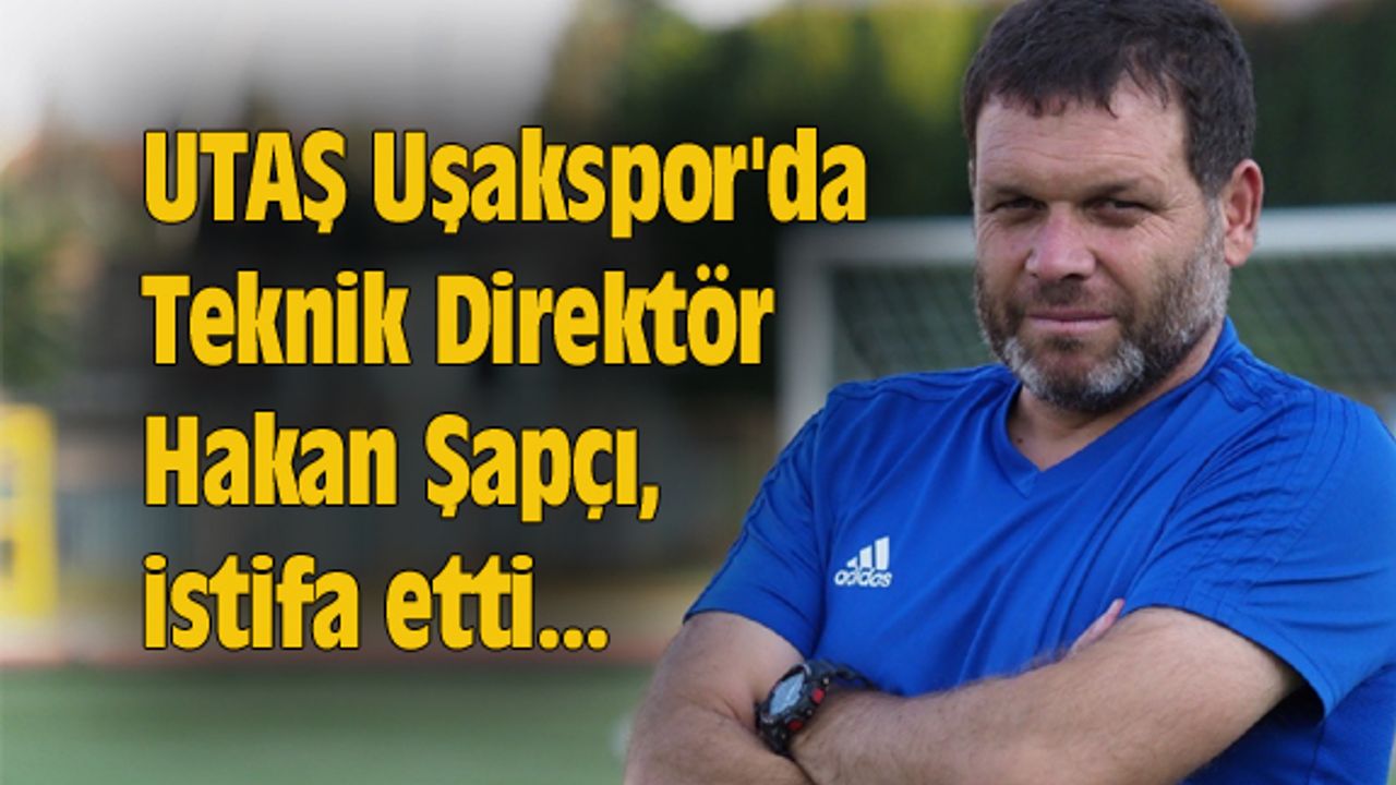 UTAŞ Uşakspor'da Hakan Şapçı, istifa etti