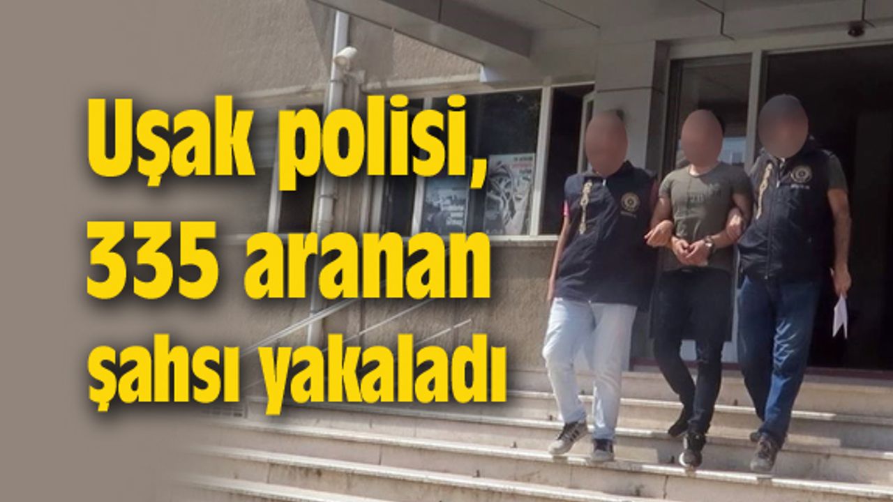 Uşak polisi, 335 aranan şahsı yakaladı