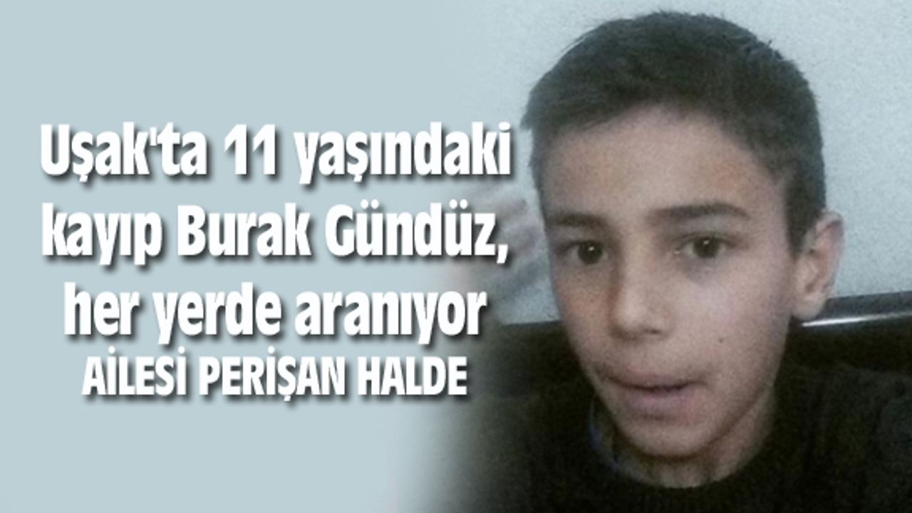 Uşak'ta 11 yaşındaki kayıp Burak, her yerde aranıyor