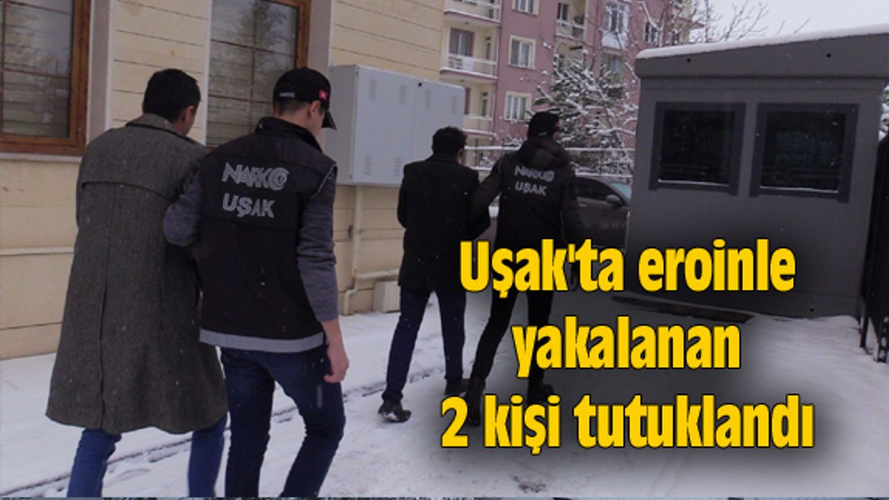 Uşak'ta eroinle yakalanan 2 kişi tutuklandı