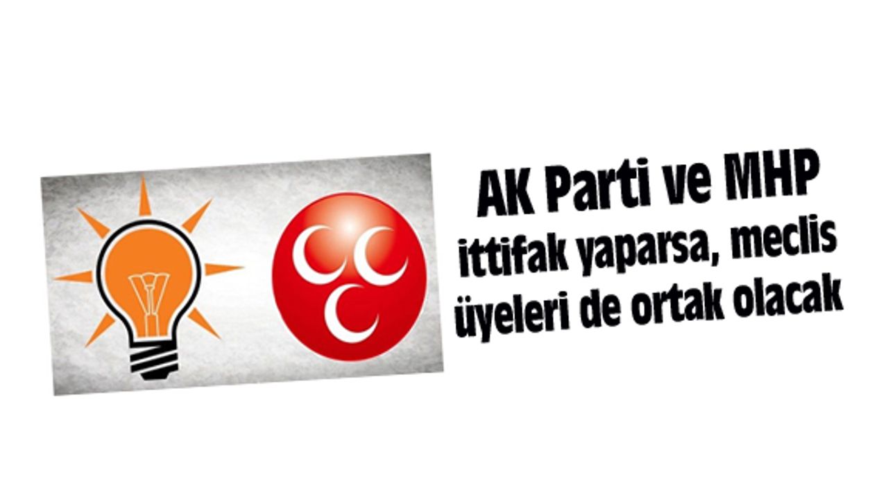 AK Parti ve MHP ittifak yaparsa, meclis üyeleri de ortak olacak