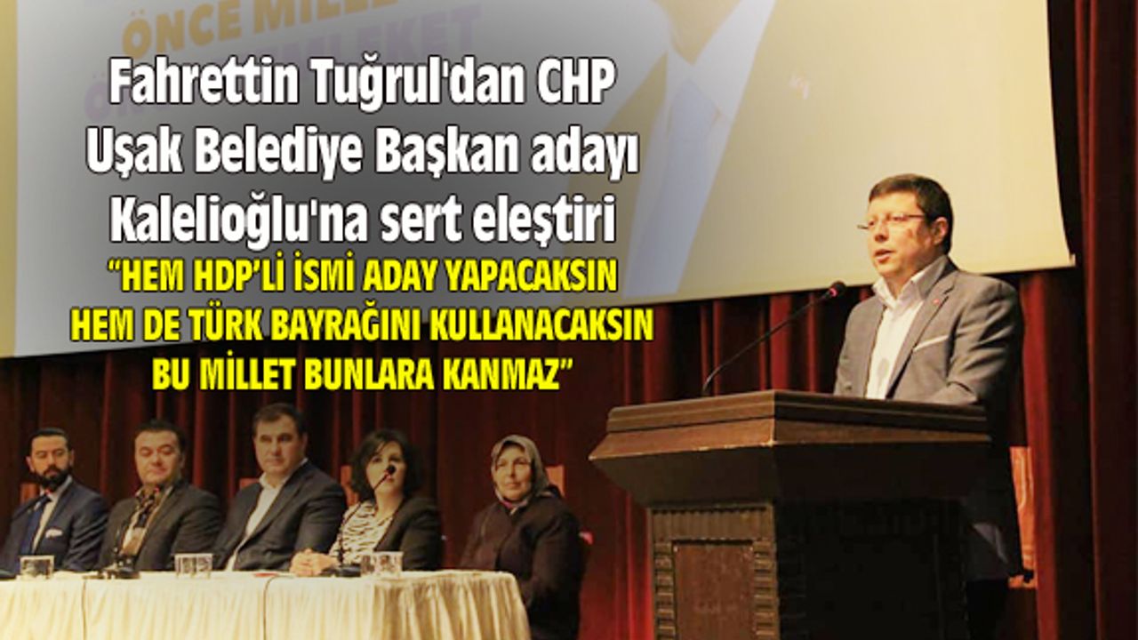 Fahrettin Tuğrul'dan CHP Uşak Belediye Başkan adayı Kalelioğlu'na sert eleştiri