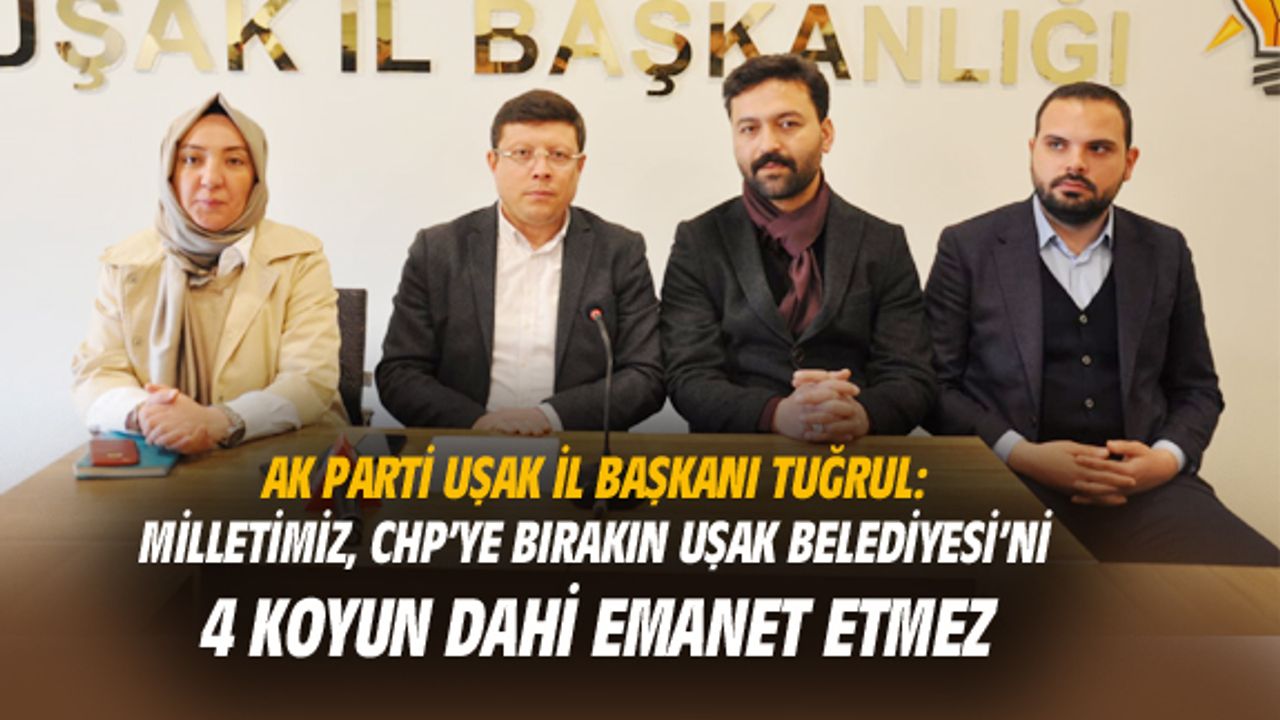 Tuğrul: Milletimiz CHP'ye değil Uşak Belediyesi'ni, 4 koyun dahi emanet etmez