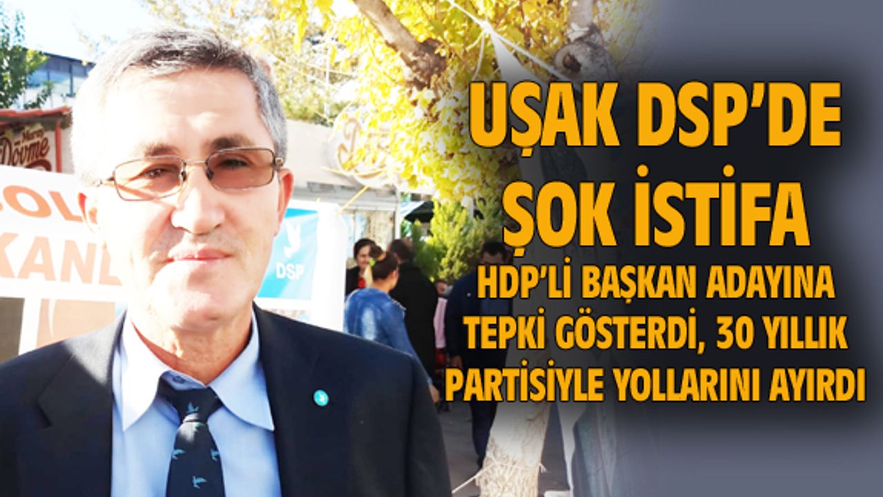 Uşak DSP İl Başkanı Alak, HDP'li adaya tepki gösterdi ve partisinden istifa etti