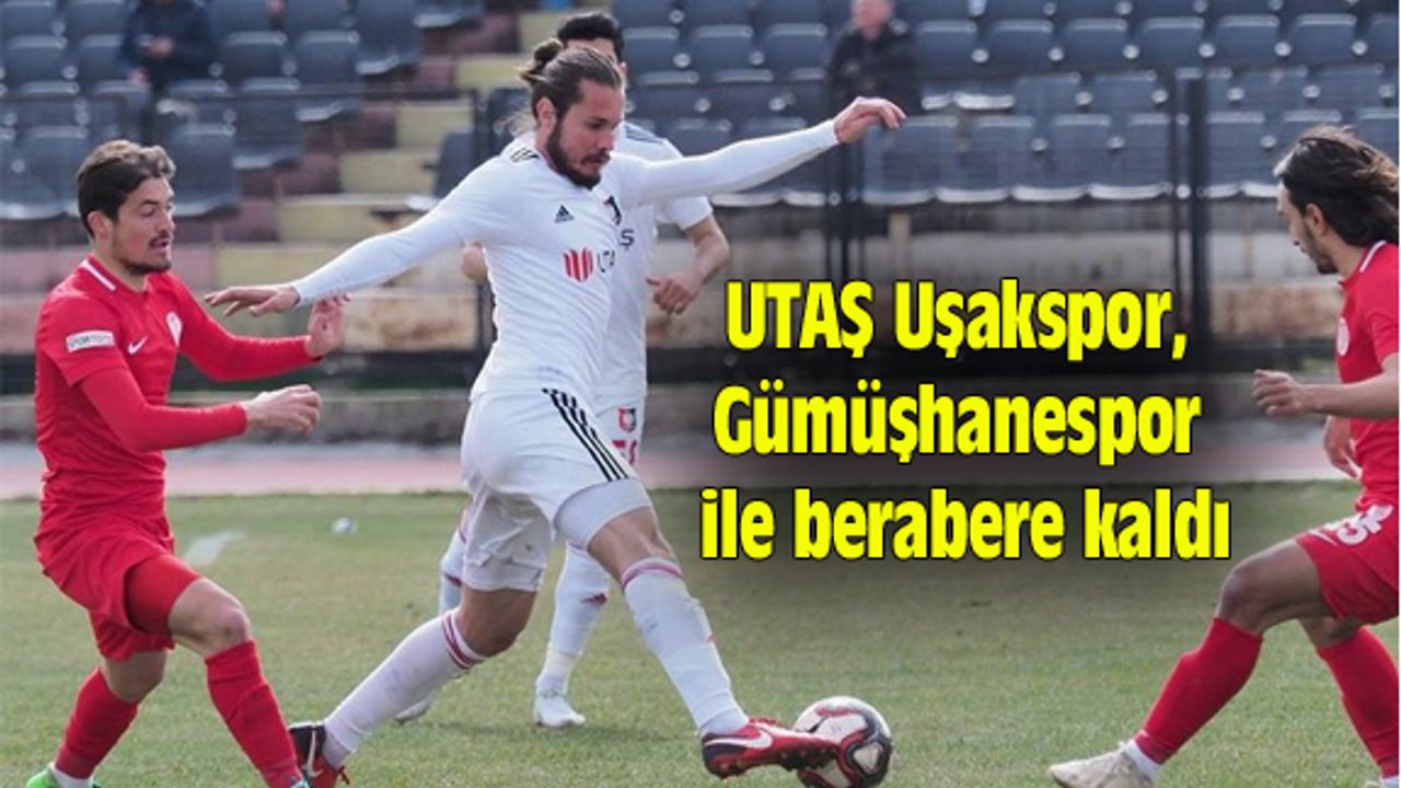 UTAŞ Uşakspor, Gümüşhanespor ile berabere kaldı