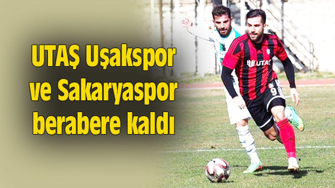UTAŞ Uşakspor ve Sakaryaspor berabere kaldı