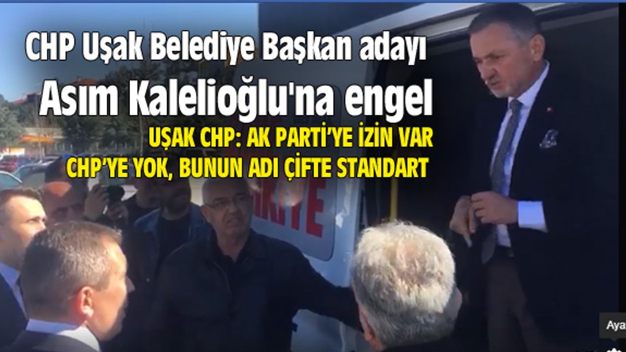CHP Uşak Belediye Başkan adayı Kalelioğlu'na engel çıkardılar...