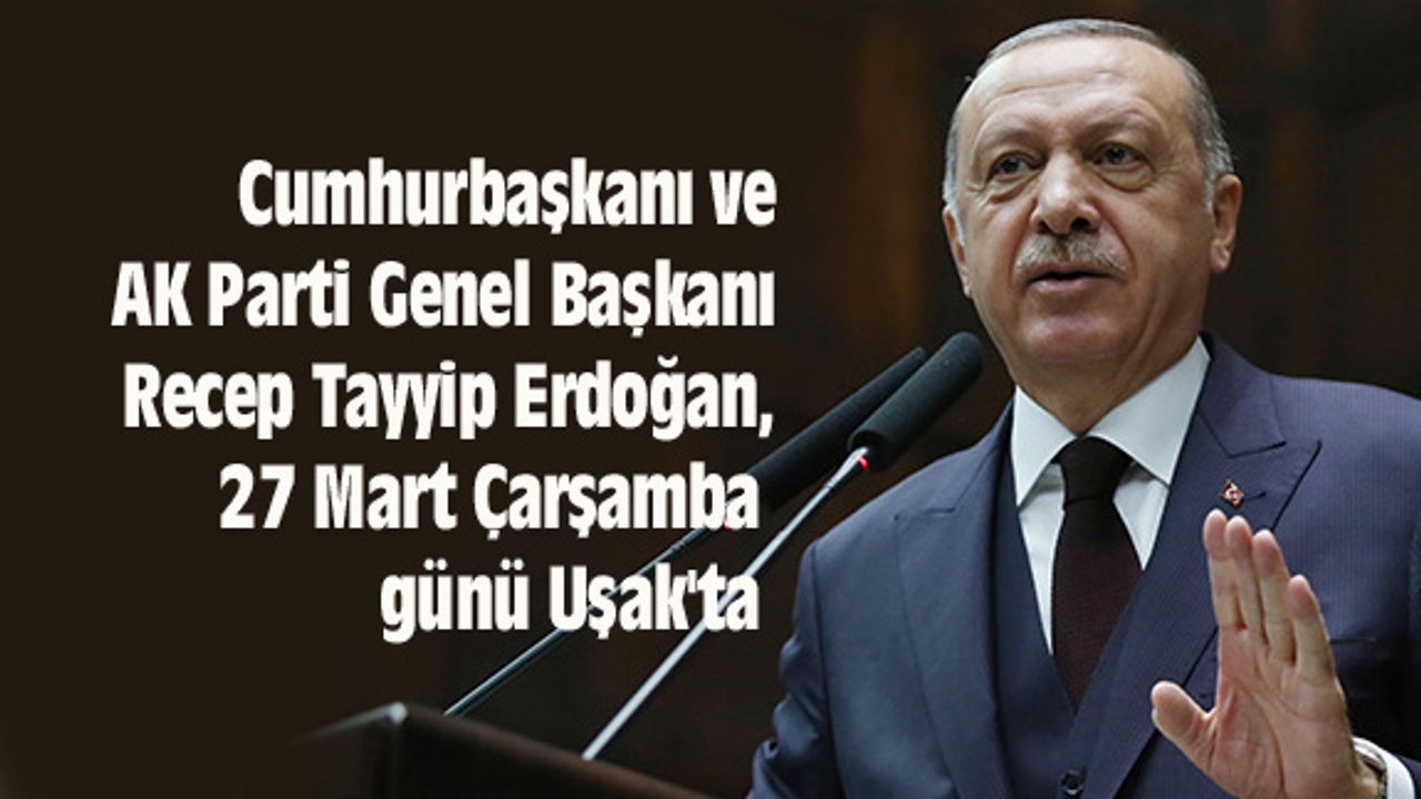 Cumhurbaşkanı Erdoğan, 27 Mart Çarşamba günü Uşak'ta