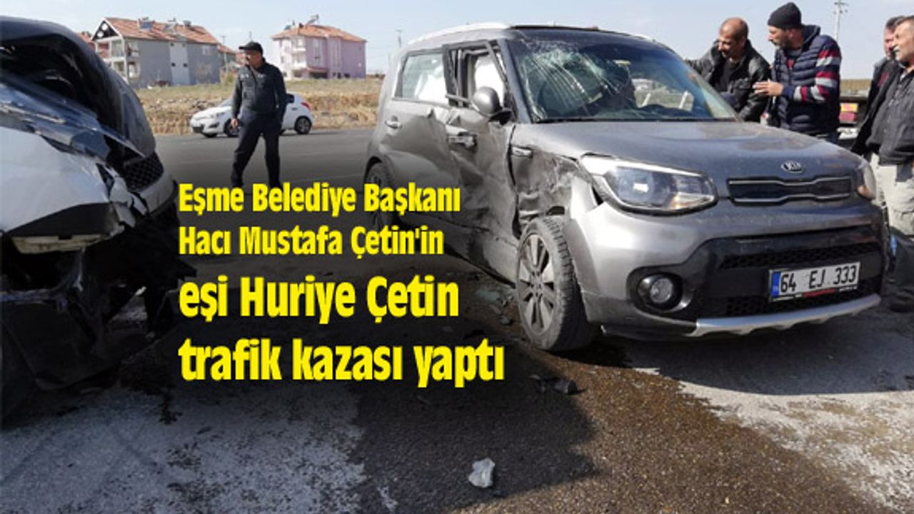 Eşme Belediye Başkanı Çetin'in eşi Huriye Çetin trafik kazası yaptı