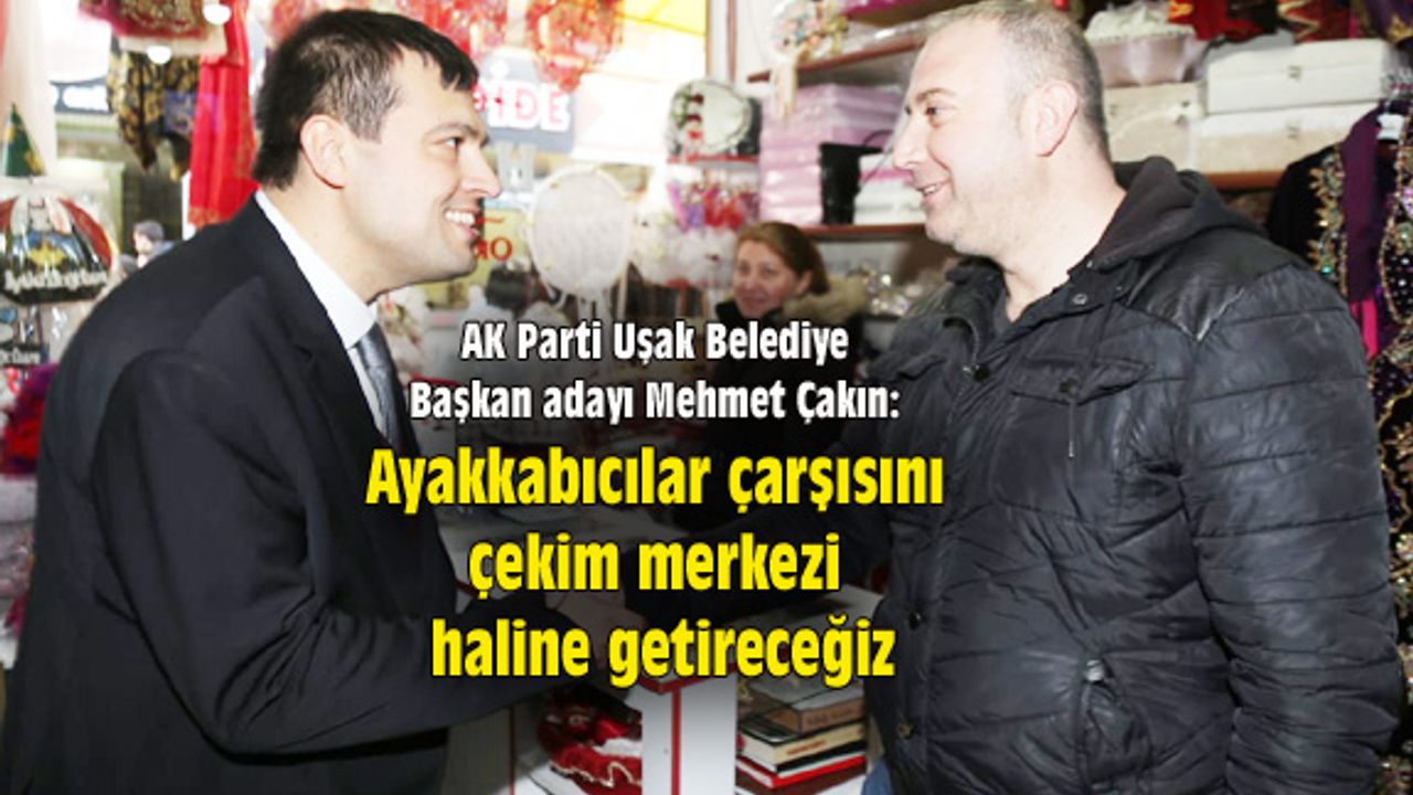 Mehmet Çakın: Ayakkabıcılar çarşısını çekim merkezi haline getireceğiz