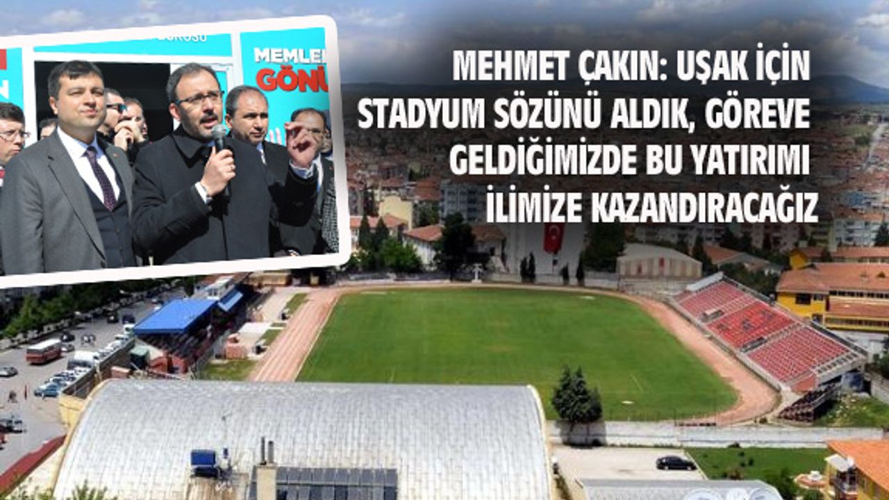 Mehmet Çakın: Uşak için stadyum sözünü aldık ve ne gerekiyorsa yapacağız