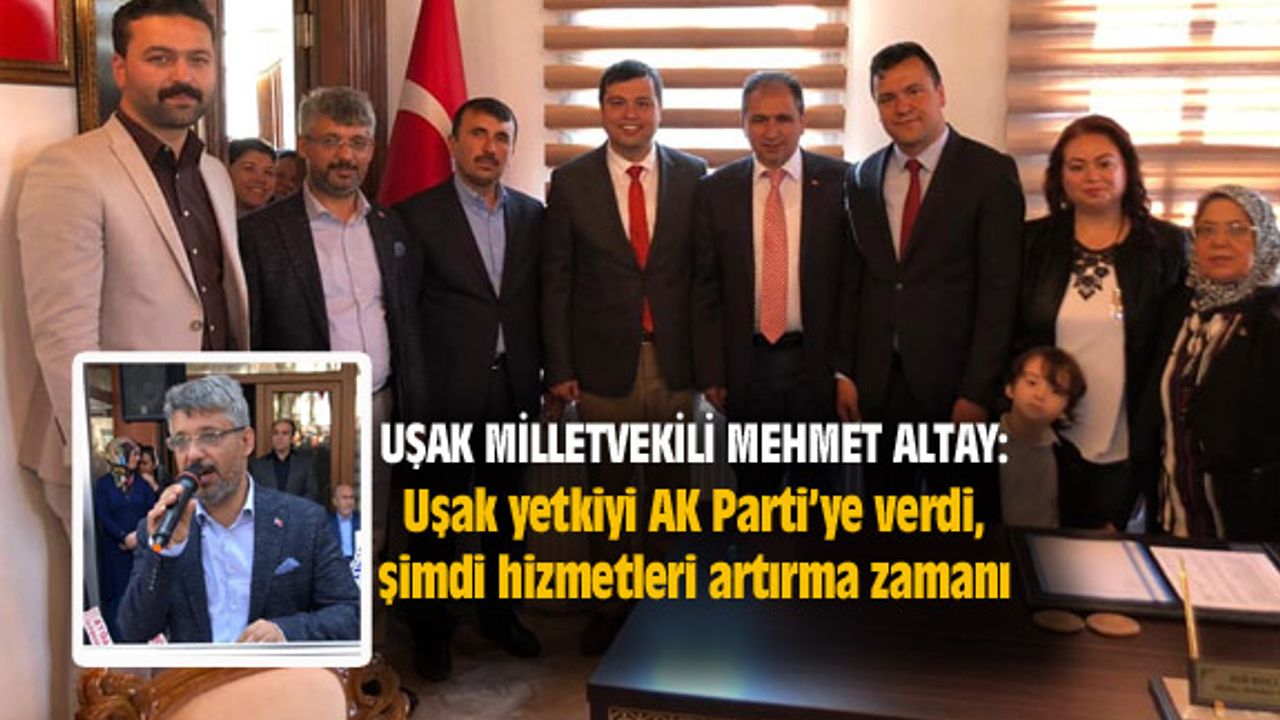 Altay: Uşak yetkiyi AK Parti’ye verdi, şimdi hizmetleri artırma zamanı