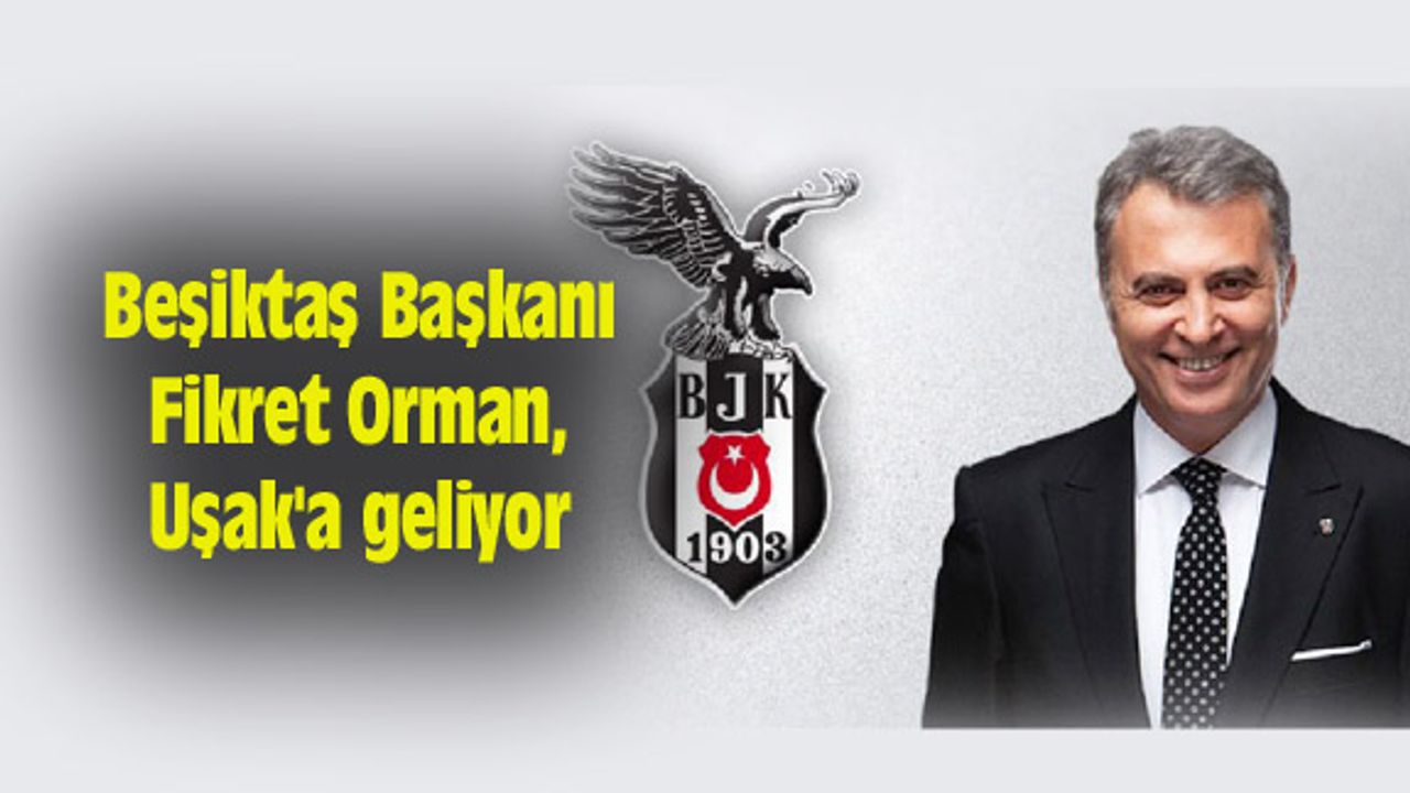 Beşiktaş Başkanı Fikret Orman, Uşak'a geliyor