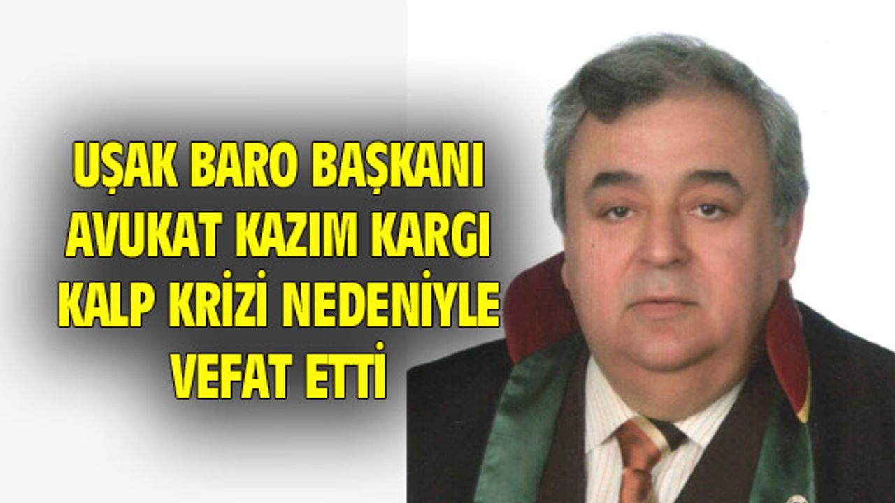 Uşak Baro Başkanı Kazım Kargı, kalp krizi nedeniyle vefat etti