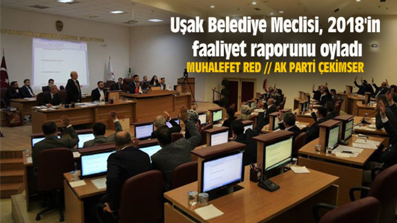 Uşak Belediye Meclisi, 2018'in faaliyet raporunu oyladı