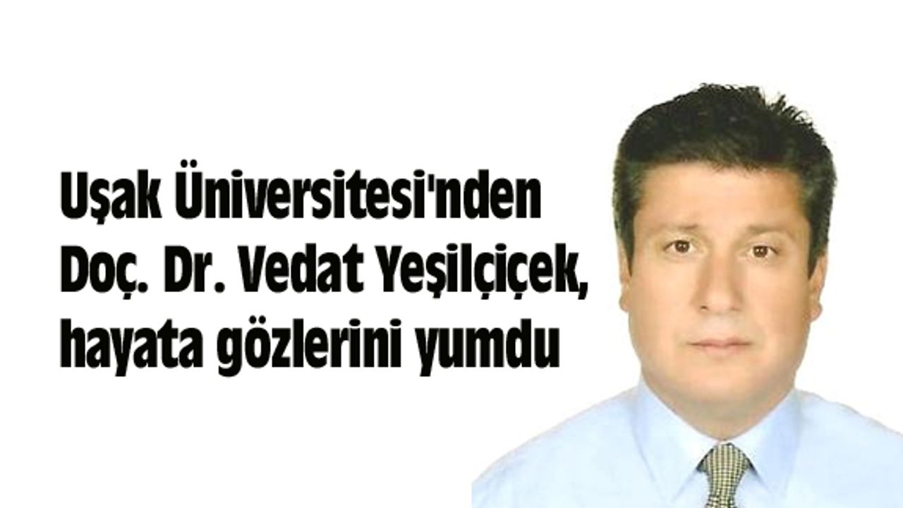 Uşak Üniversitesi'nden Vedat Yeşilçiçek, hayata gözlerini yumdu