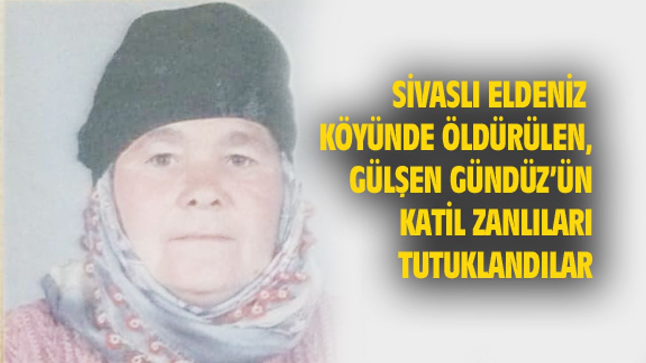 Gülşen Gündüz'ün katil zanlıları tutuklanarak cezaevine kondu