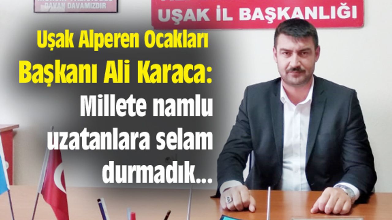 Ali Karaca: Millete namlu uzatanlara selam durmadık, durmayız