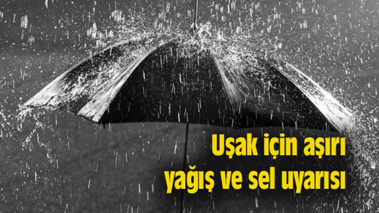 Uşak için aşırı yağış ve sel uyarısı yaptılar