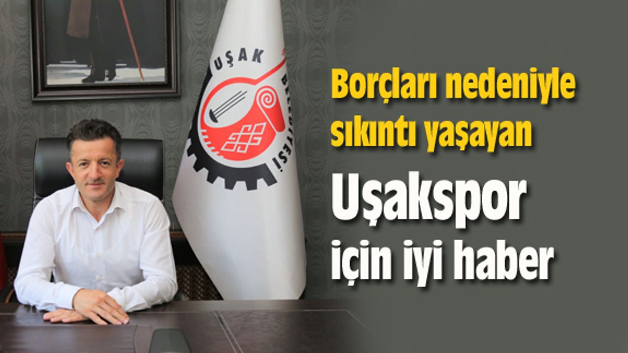 Borçları nedeniyle sıkıntı yaşayan Uşakspor için iyi haber