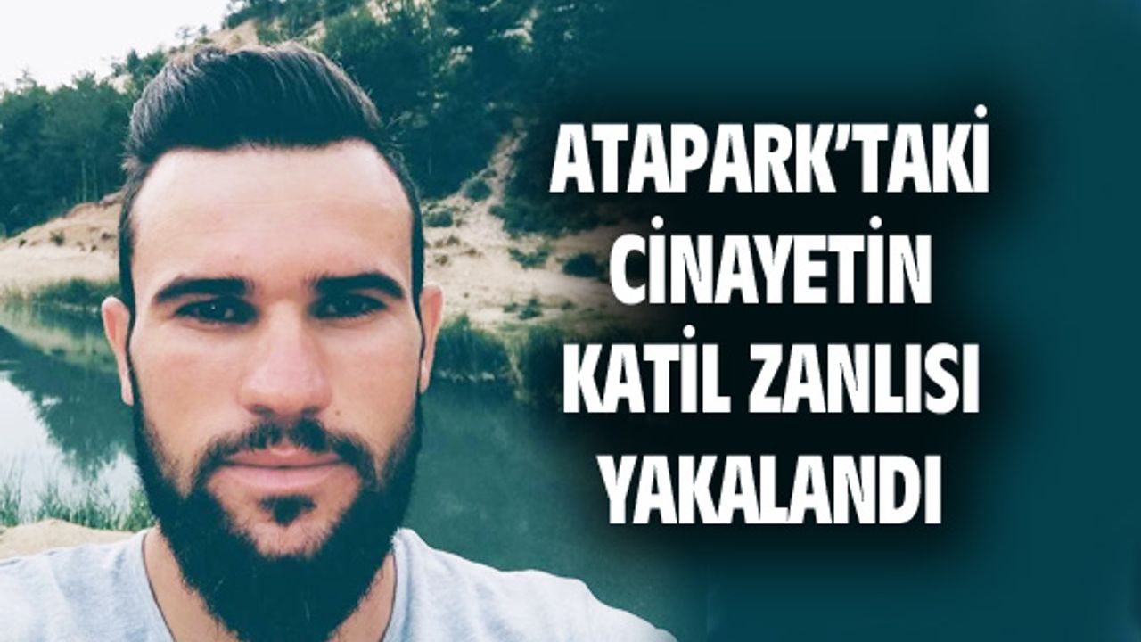 Atapark'taki cinayetin katil zanlısı yakalandı