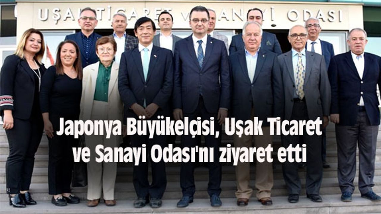 Japonya Büyükelçisi, Uşak Ticaret ve Sanayi Odası'nı ziyaret etti
