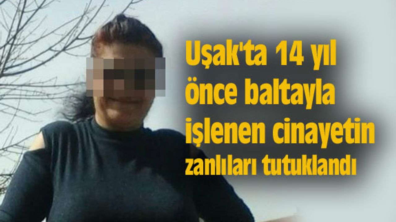 Uşak'ta 14 yıl önce baltayla işlenen cinayetin zanlıları tutuklandı