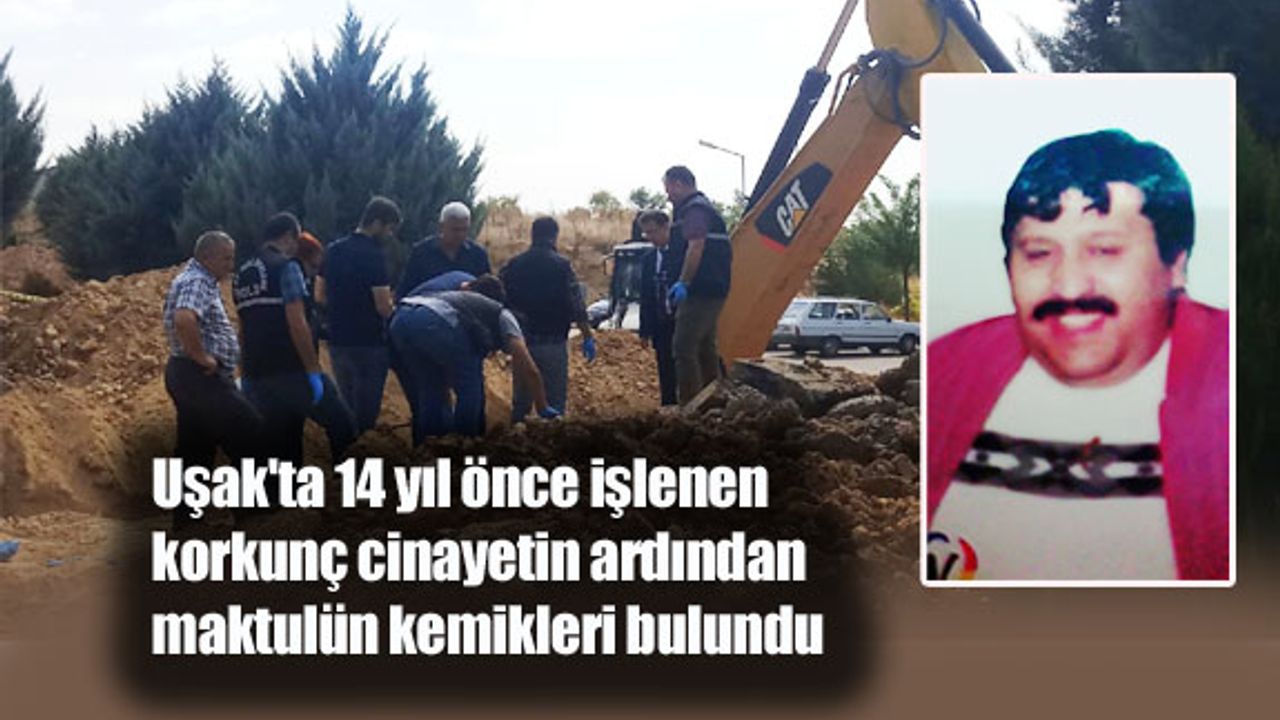 Uşak'ta 14 yıl önce işlenen korkunç cinayetin ardından maktulün kemikleri bulundu