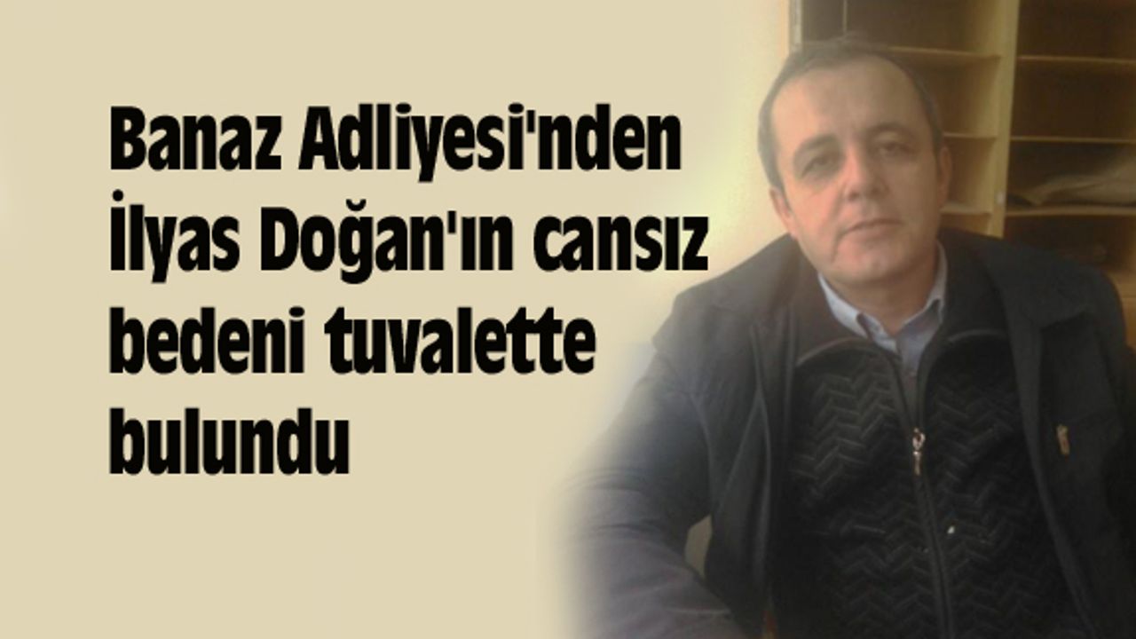 Banaz Adliyesi'nden İlyas Doğan'ın cansız bedeni tuvalette bulundu