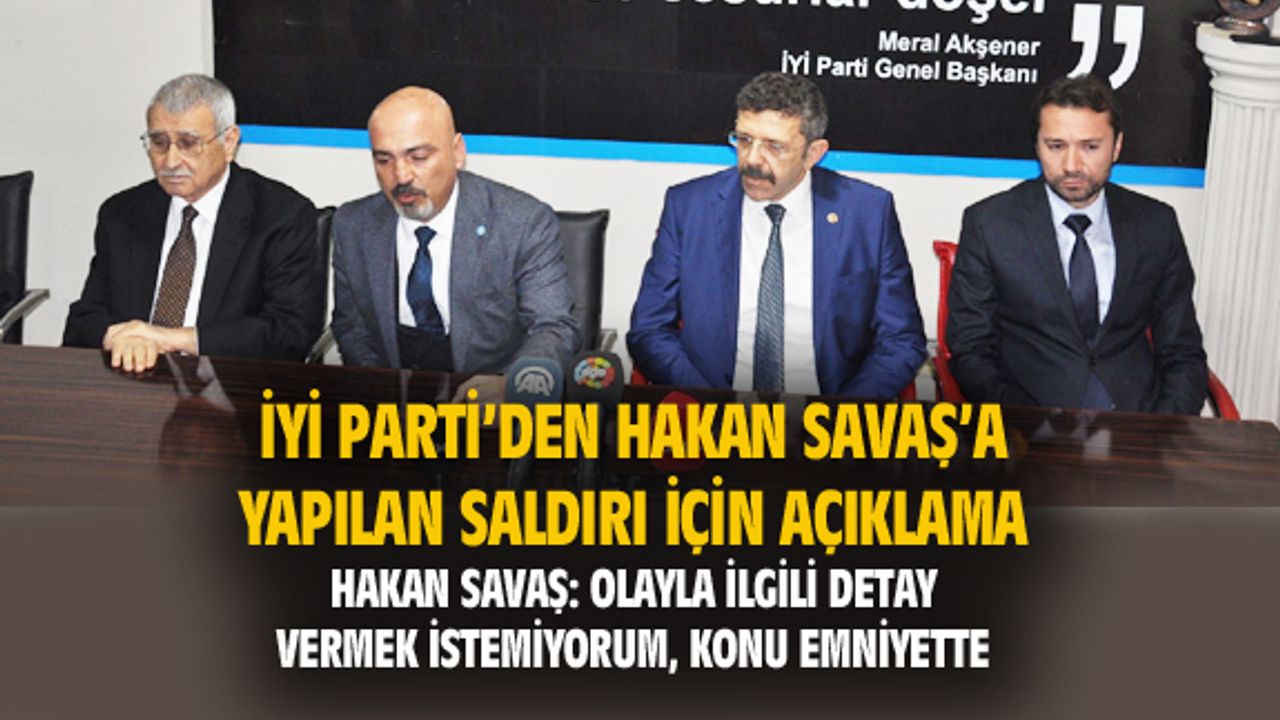 Hakan Savaş: Saldırıyla ilgili detay vermek istemiyorum, konu emniyette