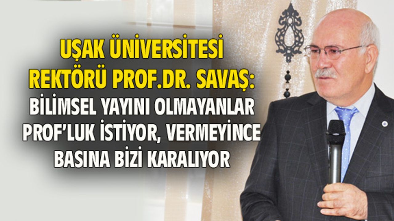 Rektör Savaş: Bilimsel yayın yok diye Prof'luk vermiyoruz, sonra basına bizi karalıyorlar