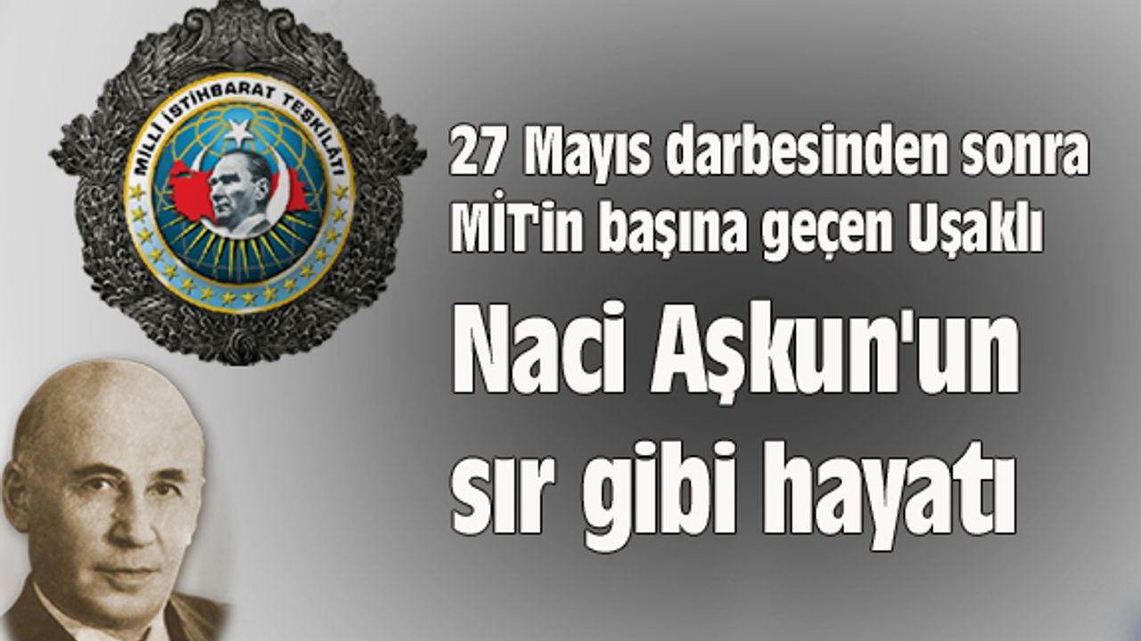 27 Mayıs'tan sonra MİT'in başına geçen Uşaklı Naci Aşkun'un sır gibi hayatı