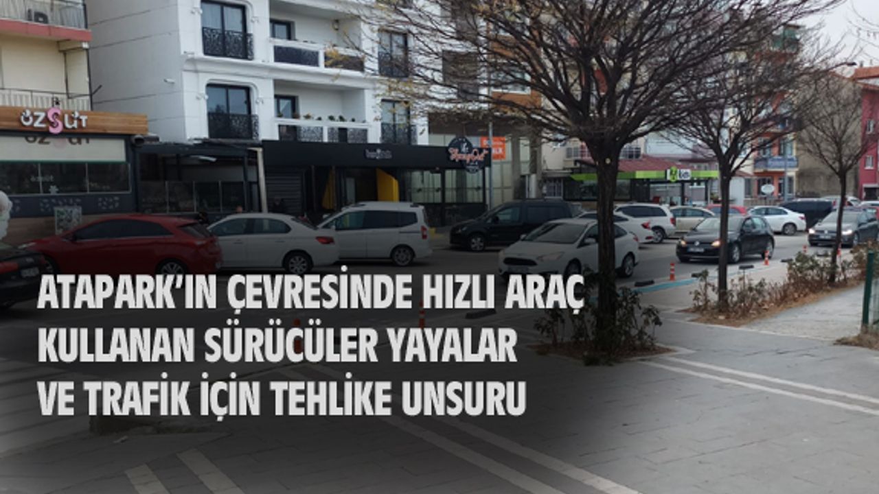 Atapark'ın çevresinde hızlı araç kullanan sürücüler, yayalar için tehlikeli...