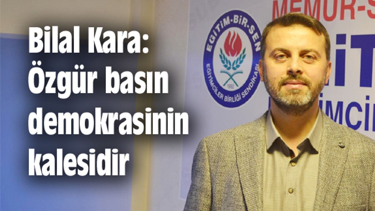 Bilal Kara: Özgür basın demokrasinin kalesidir