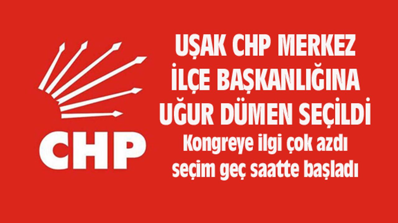 CHP Uşak Merkez İlçe Başkanlığına Uğur Dümen seçildi
