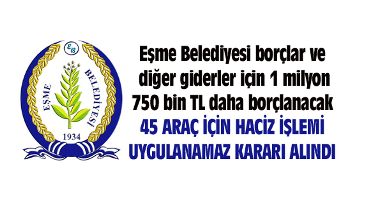 Eşme Belediyesi borçlar ve diğer giderler için 1 milyon 750 bin TL daha borçlanacak